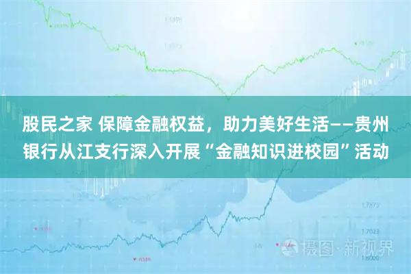 股民之家 保障金融权益，助力美好生活——贵州银行从江支行深入开展“金融知识进校园”活动