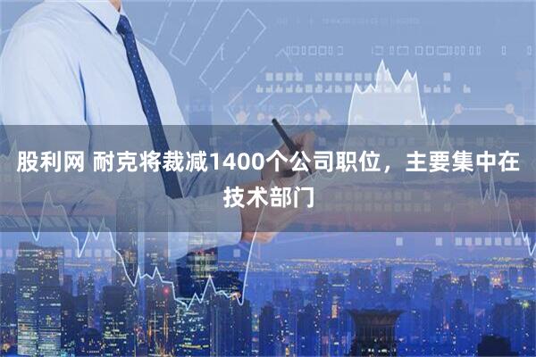 股利网 耐克将裁减1400个公司职位，主要集中在技术部门
