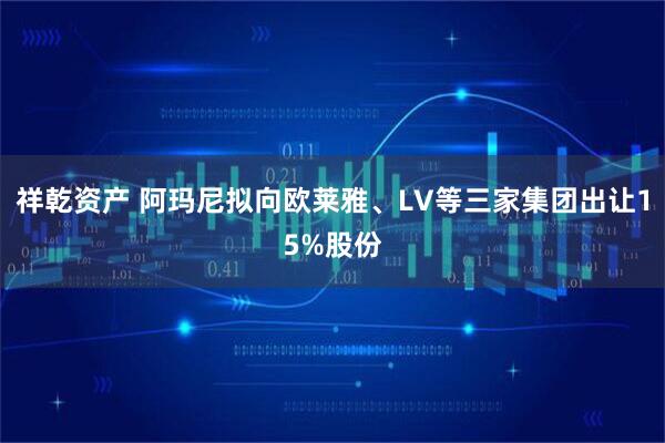 祥乾资产 阿玛尼拟向欧莱雅、LV等三家集团出让15%股份