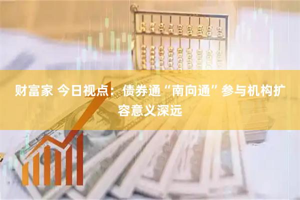 财富家 今日视点：债券通“南向通”参与机构扩容意义深远