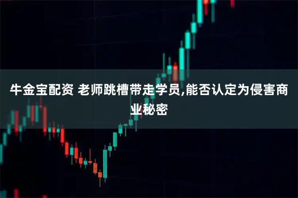 牛金宝配资 老师跳槽带走学员,能否认定为侵害商业秘密