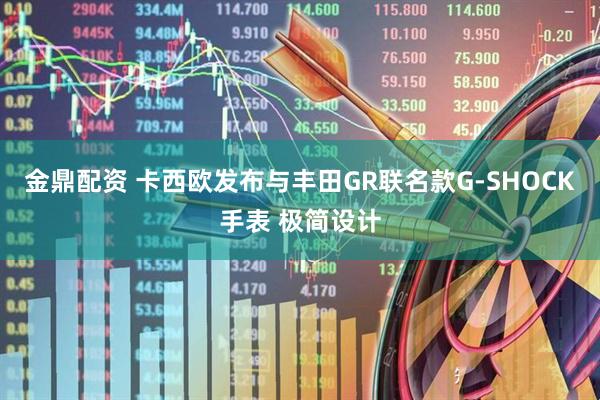 金鼎配资 卡西欧发布与丰田GR联名款G-SHOCK手表 极简设计