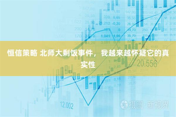 恒信策略 北师大剩饭事件，我越来越怀疑它的真实性