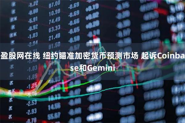 盈股网在线 纽约瞄准加密货币预测市场 起诉Coinbase和Gemini