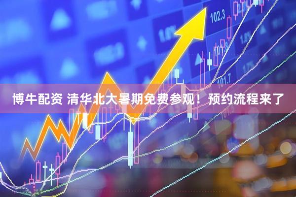 博牛配资 清华北大暑期免费参观!预约流程来了