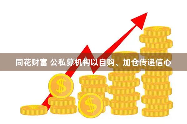 同花财富 公私募机构以自购、加仓传递信心