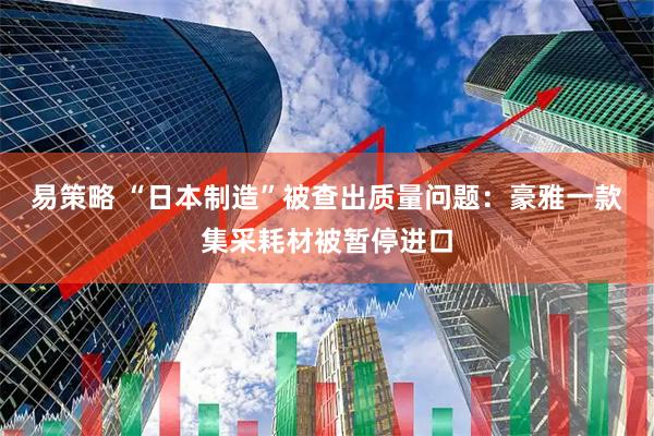 易策略 “日本制造”被查出质量问题：豪雅一款集采耗材被暂停进口
