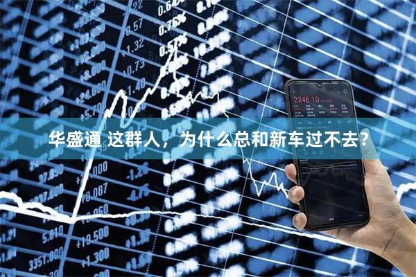 华盛通 这群人，为什么总和新车过不去？