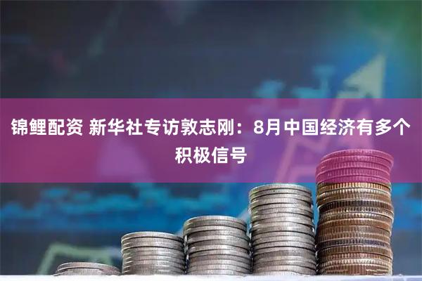 锦鲤配资 新华社专访敦志刚：8月中国经济有多个积极信号